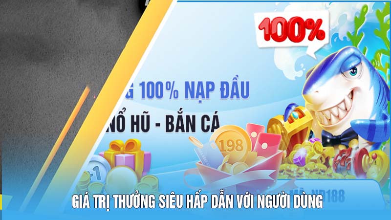 Giá trị thưởng siêu hấp dẫn với người dùng