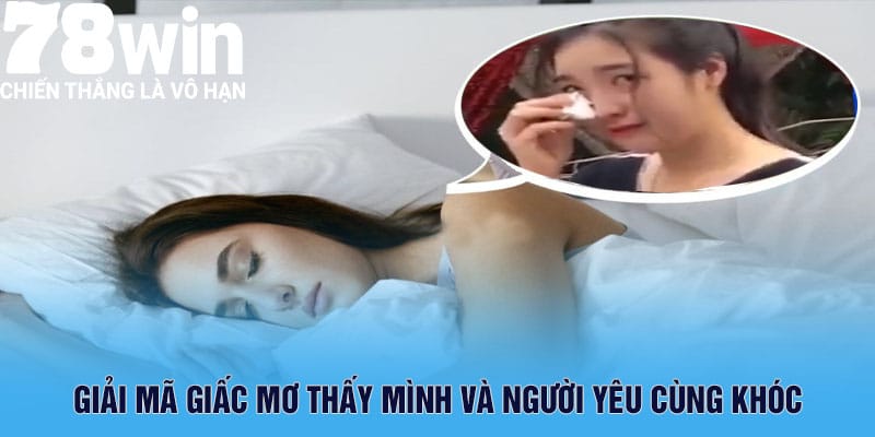 Giải mã giấc mơ thấy mình và người yêu cùng khóc